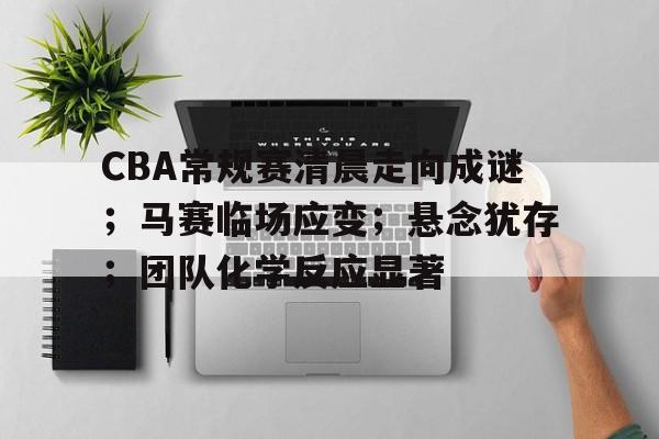 包含CBA常规赛清晨走向成谜；马赛临场应变；悬念犹存；团队化学反应显著的词条