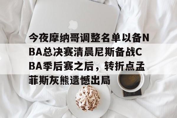kaiyun 官网-关于今夜摩纳哥调整名单以备NBA总决赛清晨尼斯备战CBA季后赛之后，转折点孟菲斯灰熊遗憾出局的信息
